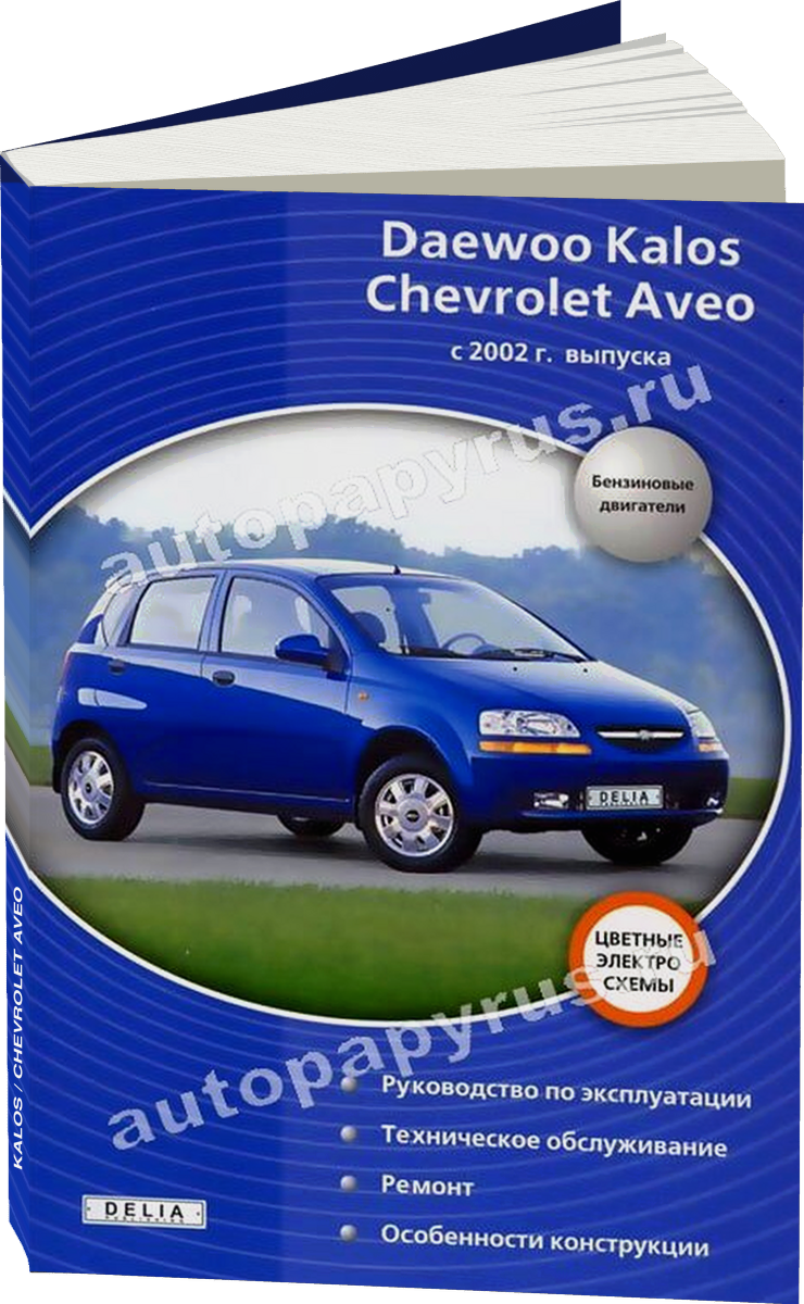 DAEWOO KALOS / CHEVROLET AVEO бензин с 2002 г.в. - подробное руководство по техническому обслуживанию и ремонту, инструкция по эксплуатации, электрические схемы
