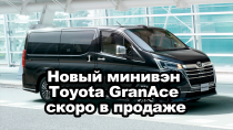 Новый минивэн Toyota GranAce скоро в продаже