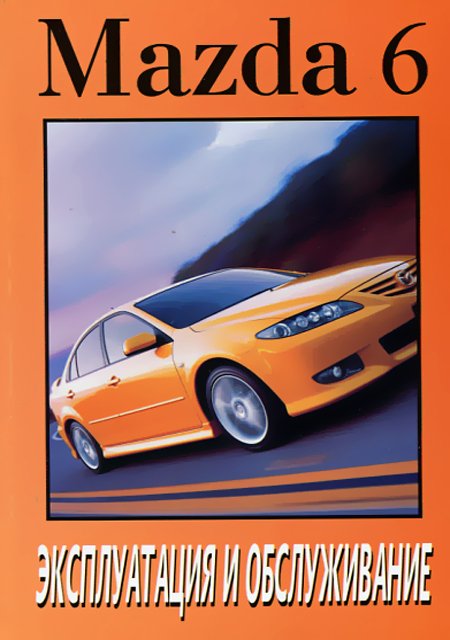 MAZDA 6 бензин / дизель с 2002 г.в. - инструкция по эксплуатации, руководство по техническому обслуживанию