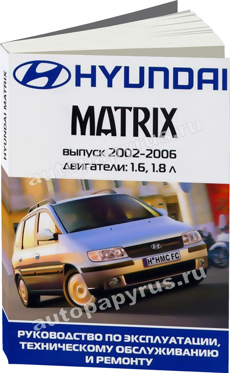 HYUNDAI MATRIX  бензин 2002-2006 г.в. - подробное руководство по техническому обслуживанию и ремонту, инструкция по эксплуатации, электрические схемы